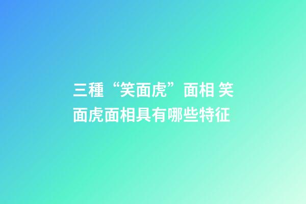 三種“笑面虎”面相 笑面虎面相具有哪些特征